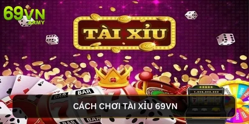 Cách Chơi Tài Xỉu 69VN Mới Nhất Cho Mọi Người Hiện Nay